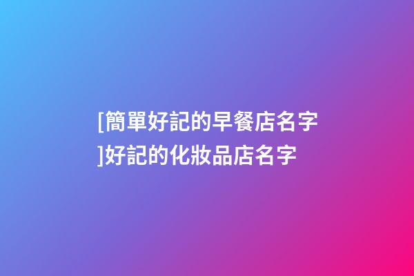 [簡單好記的早餐店名字]好記的化妝品店名字-第1張-店鋪起名-玄機派